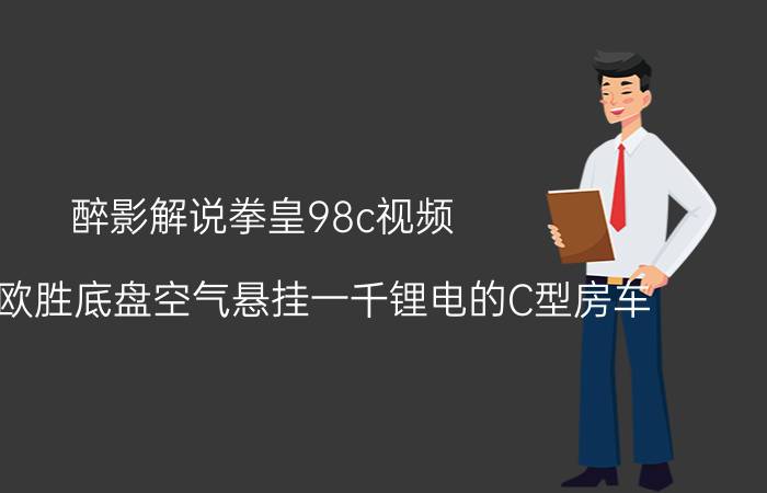 醉影解说拳皇98c视频 依维科欧胜底盘空气悬挂一千锂电的C型房车，40万能买到吗？